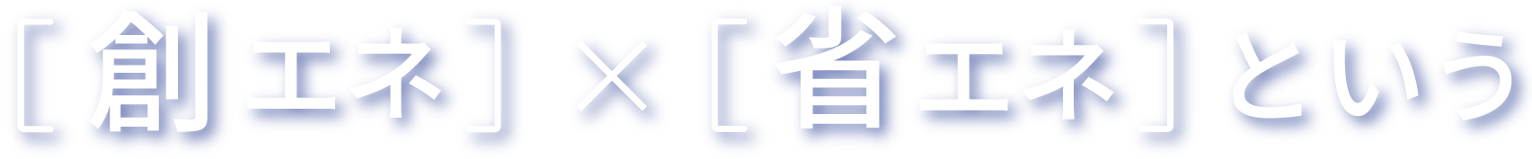 創エネ×省エネという